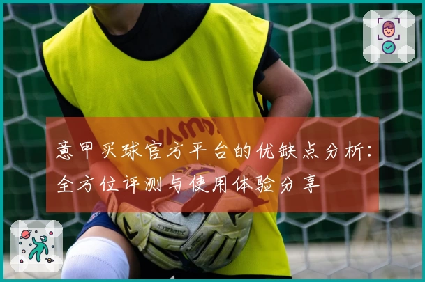 意甲买球官方平台的优缺点分析：全方位评测与使用体验分享