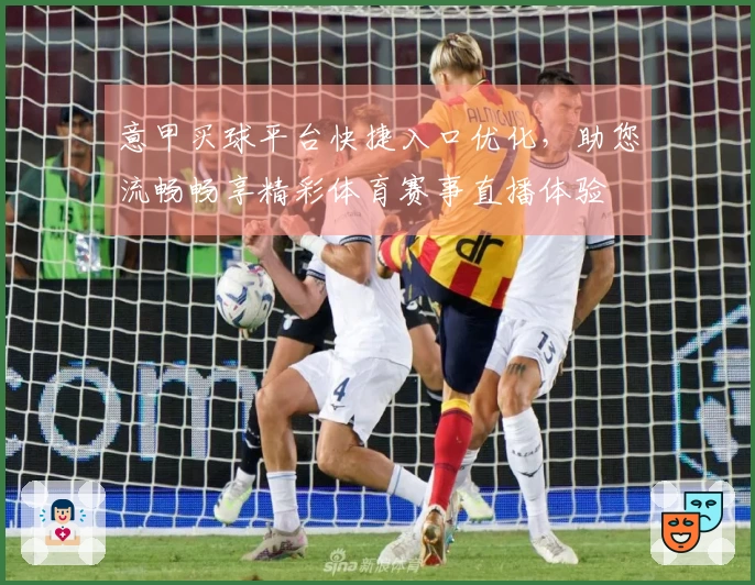 意甲买球平台快捷入口优化，助您流畅畅享精彩体育赛事直播体验