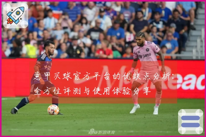 意甲买球官方平台的优缺点分析：全方位评测与使用体验分享